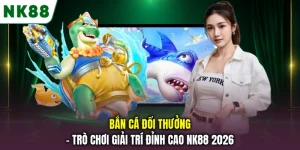 Bắn Cá Đổi Thưởng - Trò Chơi Giải Trí Đỉnh Cao NK88 2026