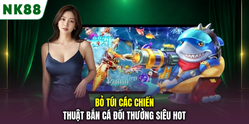 Chiến thuật bắn cá đổi thưởng dành cho người chơi Bỏ túi các chiến thuật bắn cá đổi thưởng siêu hot