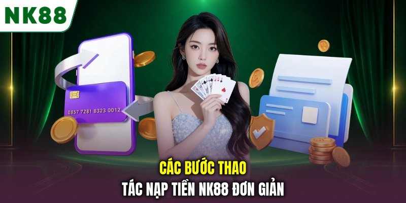 Các bước nạp tiền NK88 đơn giản và nhanh chóng Các bước thao tác nạp tiền NK88 đơn giản