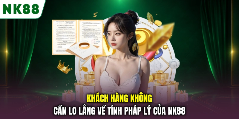 Khách hàng không cần lo lắng về tính pháp lý của NK88 Khách hàng không cần lo lắng về tính pháp lý của NK88