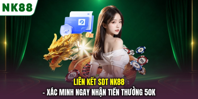 Liên Kết SDT NK88 - Xác Minh Ngay Nhận Tiền Thưởng 50K