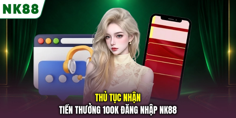 Cách nhận thưởng 100K sau khi đăng nhập NK88 Thủ tục nhận tiền thưởng 100K đăng nhập NK88