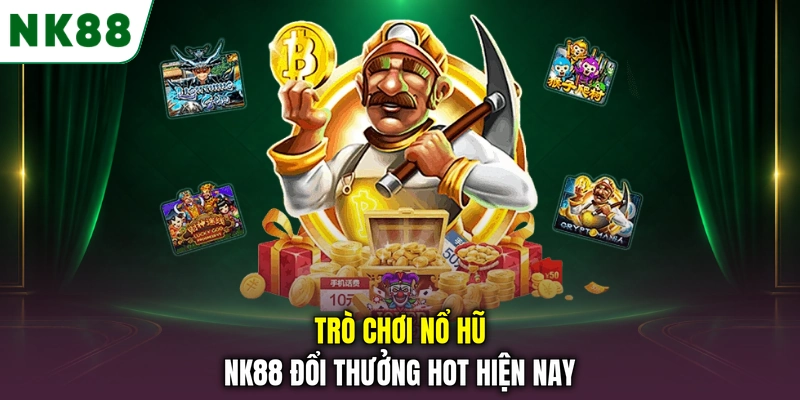 Các trò chơi nổ hũ NK88 được người chơi quan tâm hiện nay Trò chơi nổ hũ NK88 đổi thưởng hot hiện nay