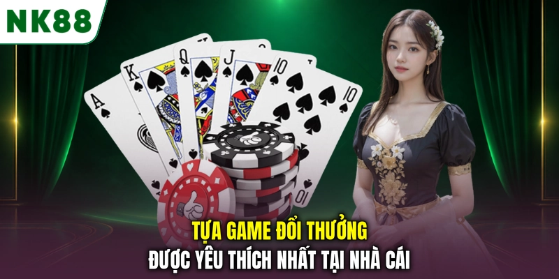 Các tựa game bài NK88 được người chơi yêu thích Tựa game đổi thưởng được yêu thích nhất tại nhà cái